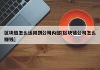 区块链怎么运用到公司内部[区块链公司怎么赚钱]