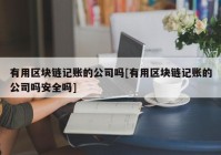 有用区块链记账的公司吗[有用区块链记账的公司吗安全吗]