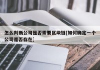 怎么判断公司是否需要区块链[如何确定一个公司是否存在]