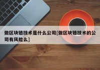 做区块链技术是什么公司[做区块链技术的公司有风险么]