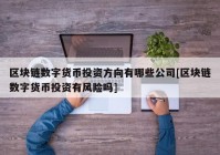 区块链数字货币投资方向有哪些公司[区块链数字货币投资有风险吗]