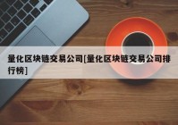 量化区块链交易公司[量化区块链交易公司排行榜]