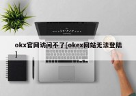 okx官网访问不了[okex网站无法登陆]