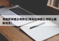 海南区块链公司转让[海南区块链公司转让最新信息]