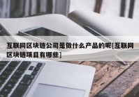 互联网区块链公司是做什么产品的呢[互联网区块链项目有哪些]