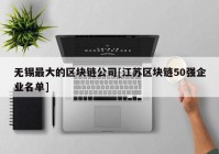 无锡最大的区块链公司[江苏区块链50强企业名单]