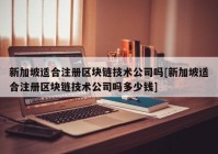 新加坡适合注册区块链技术公司吗[新加坡适合注册区块链技术公司吗多少钱]