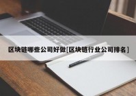 区块链哪些公司好做[区块链行业公司排名]