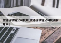 微链区块链公司杭州[微链区块链公司杭州有几家]