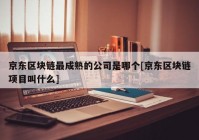 京东区块链最成熟的公司是哪个[京东区块链项目叫什么]