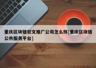 重庆区块链软文推广公司怎么样[重庆区块链公共服务平台]