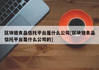 区块链食品信托平台是什么公司[区块链食品信托平台是什么公司的]