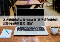 区块链供应链金融物流公司[区块链在供应链金融中的应用探索 盛瀚]