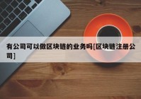 有公司可以做区块链的业务吗[区块链注册公司]