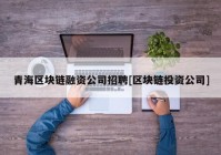 青海区块链融资公司招聘[区块链投资公司]