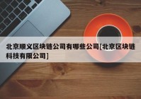 北京顺义区块链公司有哪些公司[北京区块链科技有限公司]