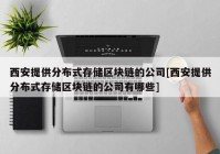 西安提供分布式存储区块链的公司[西安提供分布式存储区块链的公司有哪些]