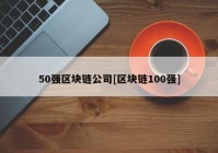 50强区块链公司[区块链100强]