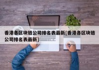 香港各区块链公司排名表最新[香港各区块链公司排名表最新]