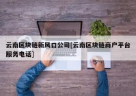 云南区块链新风口公司[云南区块链商户平台服务电话]