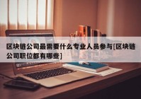 区块链公司最需要什么专业人员参与[区块链公司职位都有哪些]