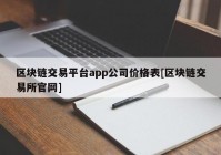 区块链交易平台app公司价格表[区块链交易所官网]