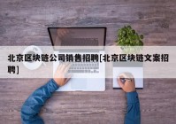 北京区块链公司销售招聘[北京区块链文案招聘]